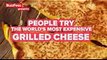 People Try World's Most Expensive Grilled Cheese