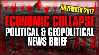 ECONOMIC COLLAPSE POLITICAL & GEOPOLITICAL NEWS BRIEF ( NOVEMBER 2017 )