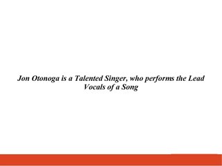 Jon Otonoga is a Talented Singer, who performs the Lead Vocals of a Song