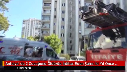 Antalya' da 2 Çocuğunu Öldürüp İntihar Eden Şahıs İki Yıl Önce de İntihar Girişiminde Bulunmuştutti