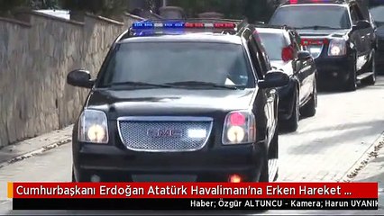 Cumhurbaşkanı Erdoğan Atatürk Havalimanı'na Erken Hareket Etti