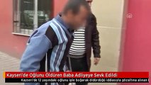 Kayseri'de Oğlunu Öldüren Baba Adliyeye Sevk Edildi