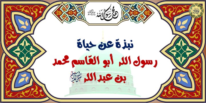 نبذة محتصرة عن حياة النبي الأكرم الرسول محمَّد صلَّى الله عليه وآله وسلَّم