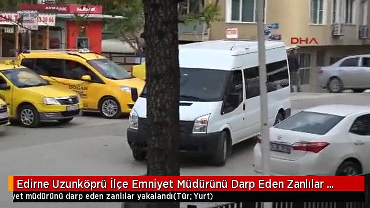 Edirne Uzunköprü İlçe Emniyet Müdürünü Darp Eden Zanlılar Yakalandı