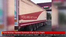 Türk Kızılayı Yardım Konvoyu Irak'a Giriş Yaptı