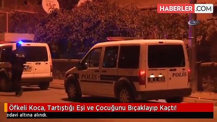 Öfkeli Koca, Tartıştığı Eşi ve Çocuğunu Bıçaklayıp Kaçtı!