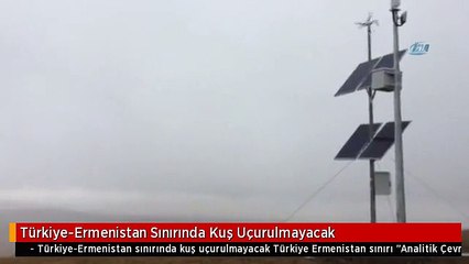 Türkiye-Ermenistan Sınırında Kuş Uçurulmayacak