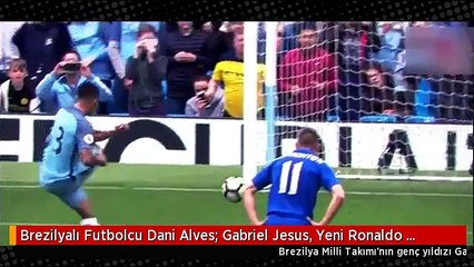 Brezilyalı Futbolcu Dani Alves: Gabriel Jesus, Yeni Ronaldo Olacak