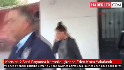 Karısına 2 Saat Boyunca Kemerle İşkence Eden Koca Yakalandı