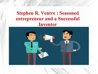 Stephen R. Ventre - Seasoned entrepreneur and a Successful Inventor