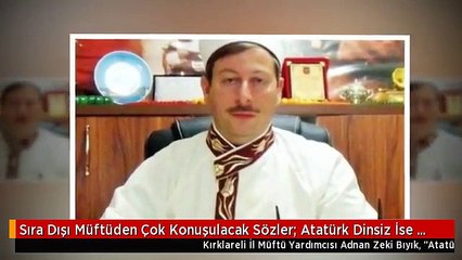 Sıra Dışı Müftüden Çok Konuşulacak Sözler: Atatürk Dinsiz İse Biz Neyiz?