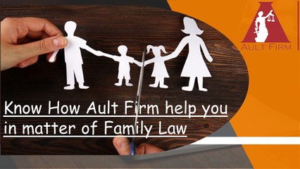 Know How Ault Firm help you in matter of Family Law