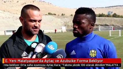 E. Yeni Malatyaspor'da Aytaç ve Azubuike Forma Bekliyor
