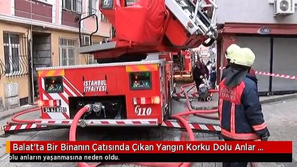 Balat'ta Bir Binanın Çatısında Çıkan Yangın Korku Dolu Anlar Yaşattı