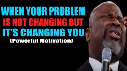 When Your Problem Is Not Changing But It's Changing You (MUST WATCH) By TD Jakes