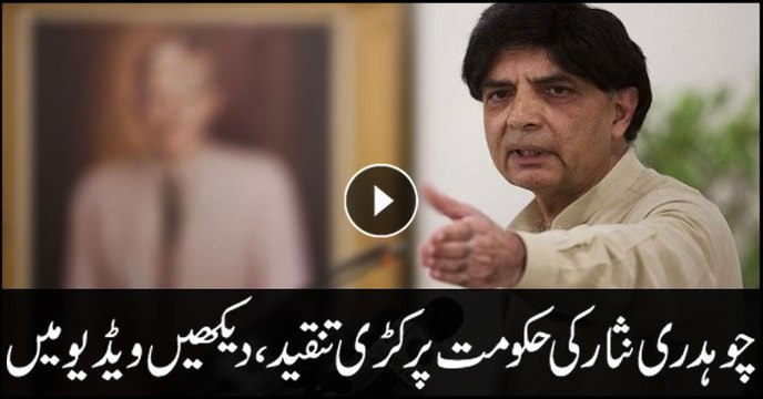 Chaudhry Nisar strongly criticises govt