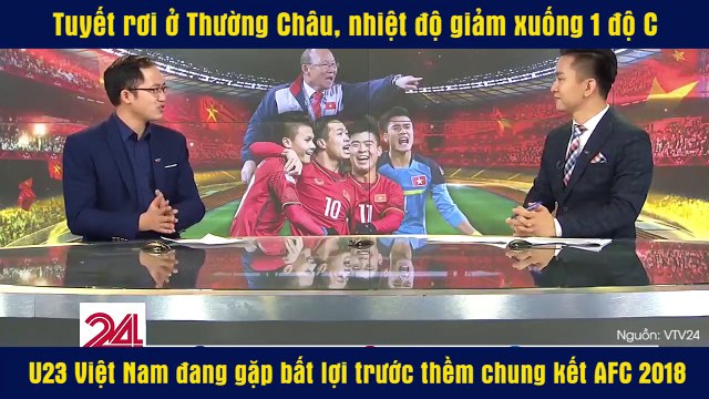 Tuyết rơi ở Thường Châu, nhiệt độ giảm xuống 1 độ C U23 Việt Nam đang gặp bất lợi trước thềm chung kết AFC 2018