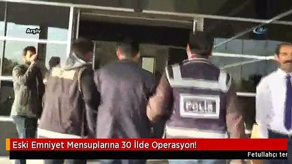 Eski Emniyet Mensuplarına 30 İlde Operasyon!