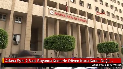 Adana Eşini 2 Saat Boyunca Kemerle Döven Koca Karım Değil mi Döverim
