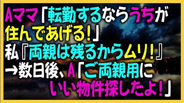 Aママ「転勤するならうちが住んであげる！」私『両親は残るからムリ！』→数日後、A「ご両親用にいい物件探したよ！」