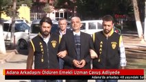 Adana Arkadaşını Öldüren Emekli Uzman Çavuş Adliyede