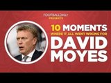 MOYES SACKED: 10 Moments Where It All Went Wrong