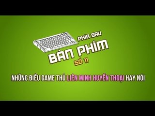 Phía sau bàn phím 11 - Những điều game thủ Liên Minh Huyền Thoại hay nói