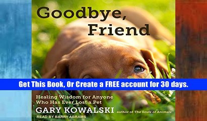 read only Goodbye, Friend: Healing Wisdom for Anyone Who Has Ever Lost a Pet Unlimited