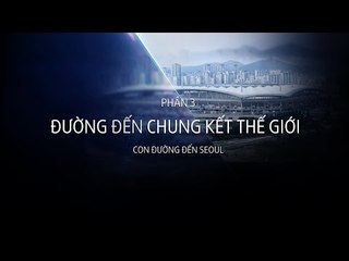 Đường Đến Chung Kết Thế Giới (P3) - Con Đường Đến Seoul