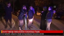 Evini Yaktığı İddia Edilen Vatandaşa Tepki