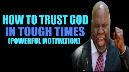 How To Trust God In Tough Times By Bishop T.D Jakes 2017 (POWERFUL MOTIVATION)