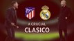 Atletico vs Real - A crucial clasico