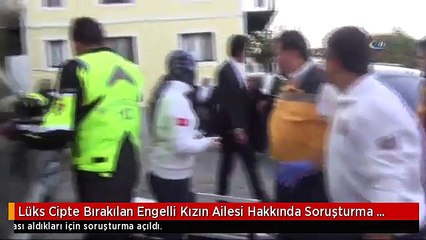 Lüks Cipte Bırakılan Engelli Kızın Ailesi Hakkında Soruşturma Başlatıldı