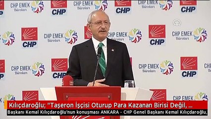 Kılıçdaroğlu: "Taşeron İşçisi Oturup Para Kazanan Birisi Değil, Çalışan, Üreten, Emek Harcayan,...