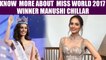 Manushi Chillar crowned Miss World 2017, Know more about newly crowned winner | FilmiBeat