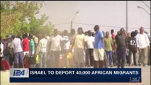 i24NEWS DESK | Israel to deport 40,000 African migrants | Sunday, November 19th 2017