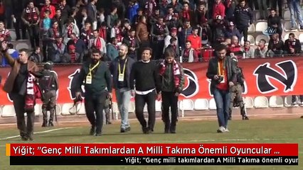 Yiğit: "Genç Milli Takımlardan A Milli Takıma Önemli Oyuncular Gelecek"