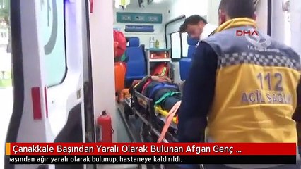 Çanakkale Başından Yaralı Olarak Bulunan Afgan Genç Hastaneye Kaldırıldı