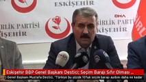 Eskişehir BBP Genel Başkanı Destici: Seçim Barajı Sıfır Olması Lazım