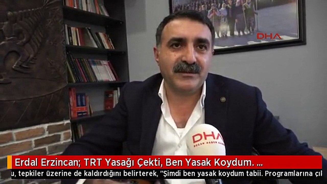 Erdal Erzincan: TRT Yasağı Çekti, Ben Yasak Koydum. Programlarına Çıkmıyorum
