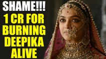 Padmavati Row: Rs. 1 Crore announced for burning Deepika Padukone ALIVE, SHAME!!! | Oneindia News