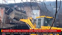 Yatalak ve Yaşlı Hasta, Evinde Çıkan Yangında Hayatını Kaybetti