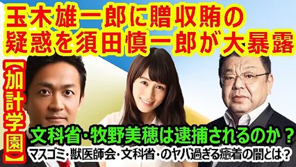 【加計学園】 ~玉木雄一郎に贈収賄の疑惑を須田慎一郎が大暴露→文科省・牧野美穂は逮捕されるのか？マスゴミ・獣医師会・文科省・のヤバ過ぎる癒着の闇とは？