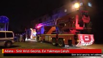 Adana - Sinir Krizi Geçirip, Evi Yakmaya Çalıştı