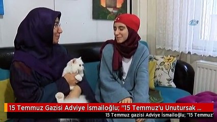 15 Temmuz Gazisi Adviye İsmailoğlu: "15 Temmuz'u Unutursak Yine Yaşarız"