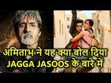 Amitabh Bachchan ने JAGGA JASOOS के बारे में यह क्या कह दिया, खुद ही देख लीजिए