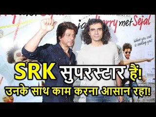 Imtiaz Ali Praises Shahrukh Khan, says, SRK is A SUPERSTAR and EASY Person