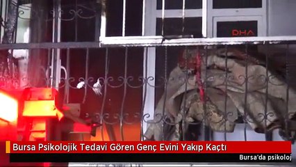 Bursa Psikolojik Tedavi Gören Genç Evini Yakıp Kaçtı