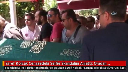 Eşref Kolçak Cenazedeki Selfie Skandalını Anlattı: Oradan Kaçtım