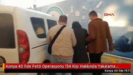 Konya 40 İlde Fetö Operasyonu 134 Kişi Hakkında Yakalama Kararı